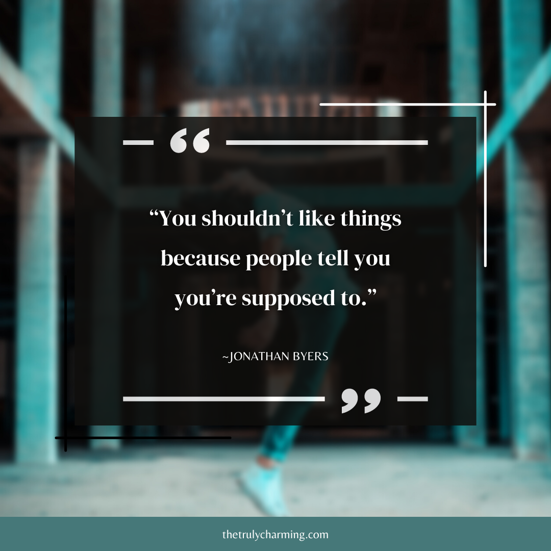 “You shouldn’t like things because people tell you you’re supposed to.” ~Jonathan Byers