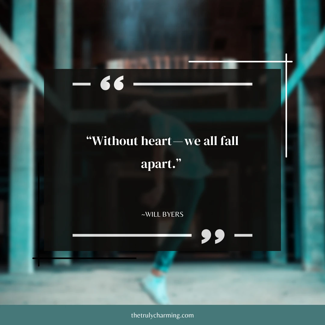 Quote: “Without heart — we all fall apart.” ~Will Byers