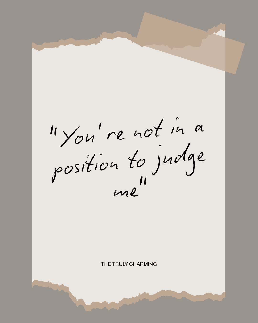 "You’re not in a position to judge me"