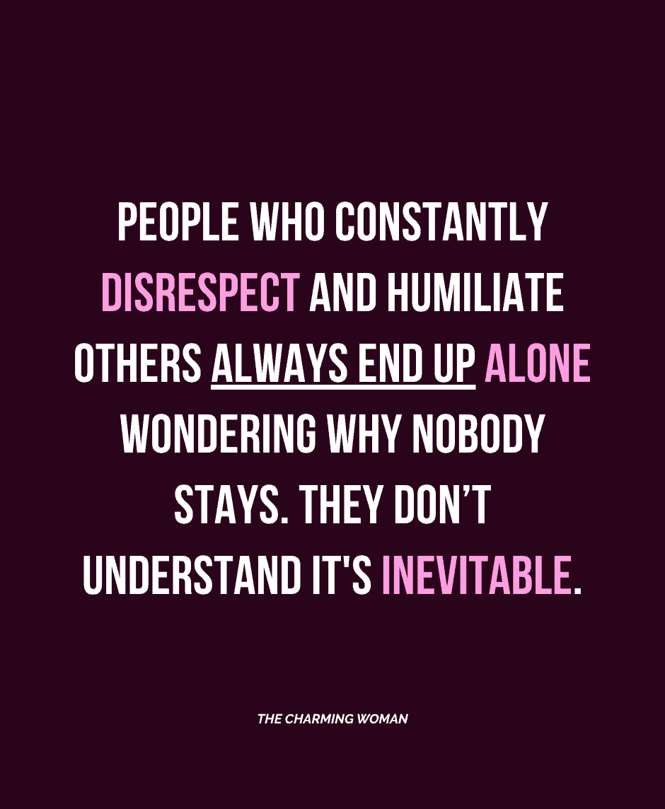 people who constantly disrespect others always end up alone